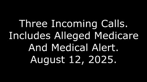 Three Incoming Calls: Includes Alleged Medicare And Medical Alert, August 12, 2025