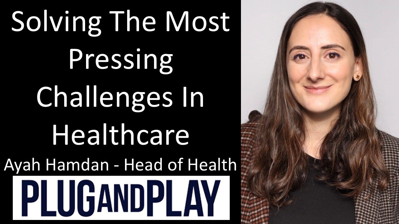 Ayah Hamdan - Head of Health, Plug and Play Tech Center - Solving Pressing Challenges In Healthcare