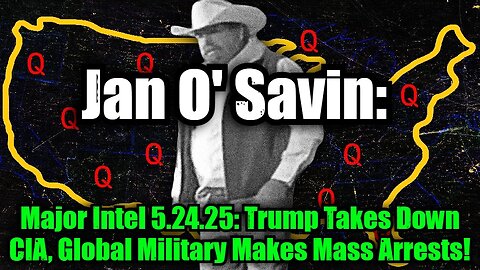 Jan O' Savin: Major Intel 5.24.25: Trump Takes Down CIA, Global Military Makes Mass Arrests!