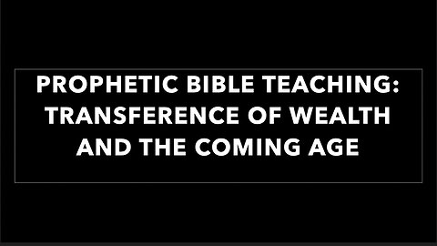 PROPHETIC BIBLE TEACHING: TRANSFERENCE OF WEALTH AND THE COMING AGE
