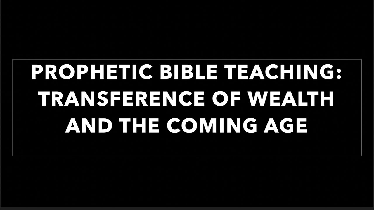 PROPHETIC BIBLE TEACHING: TRANSFERENCE OF WEALTH AND THE COMING AGE