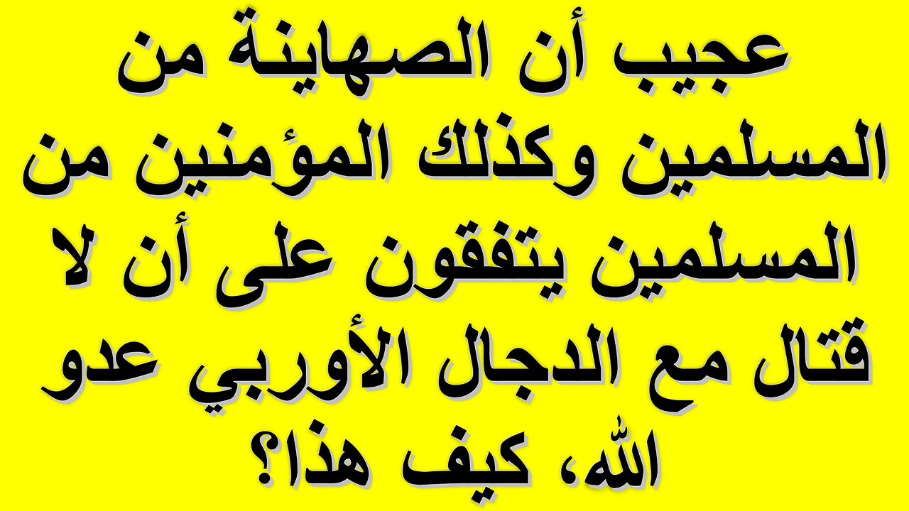عجيب أن الصهاينة من المسلمين وكذلك المؤمنين من المسلمين يتفقون على أن لا قتال مع الدجال الأوربي