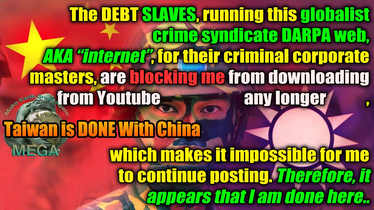 The DEBT SLAVES, running this globalist DARPA web, AKA “internet”, for their criminal globalist masters, are blocking me from downloading from Youtube any longer. Therefore it appears that I am done here..