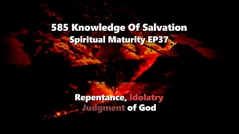 585 Knowledge Of Salvation - Spiritual Maturity EP37 - Repentance, Idolatry, Judgment of God