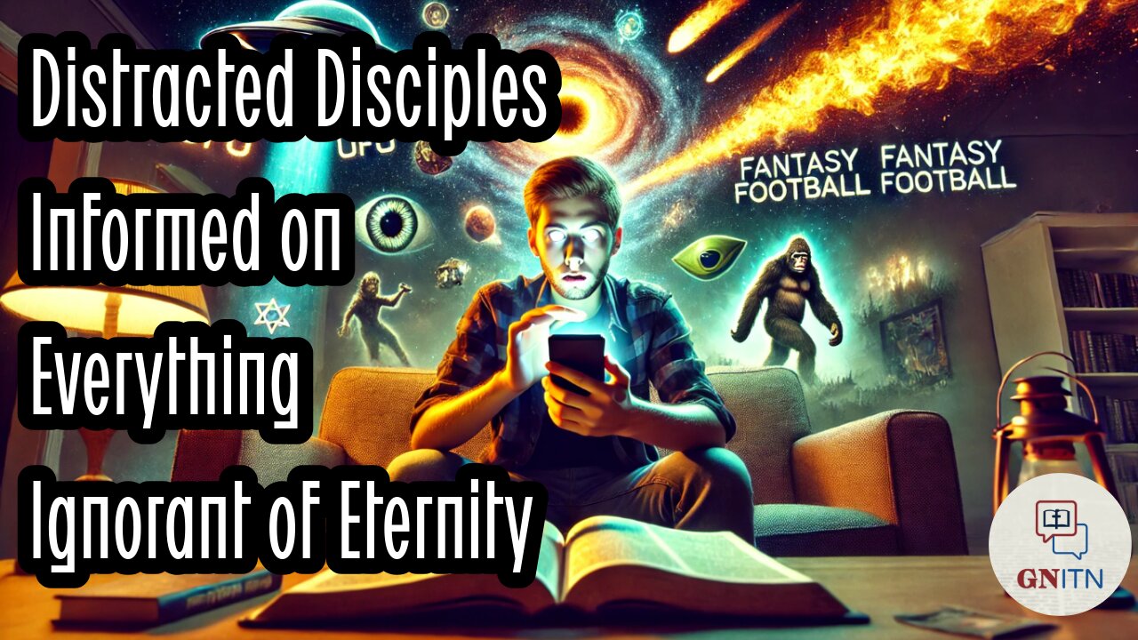 GNITN Distracted Disciples: Informed on Everything, Ignorant of Eternity
