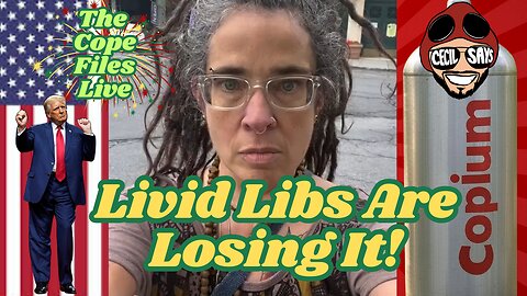 Cope Files Live - Livid Libs Are Losing It!