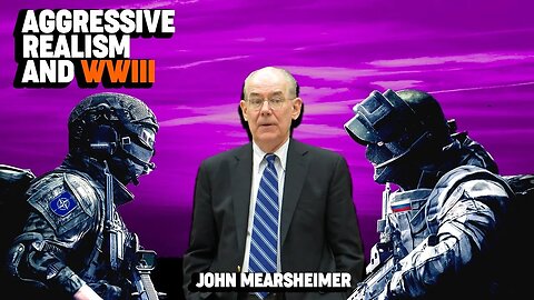 Prof. John Mearsheimer: Aggressive Realism Driving the World Toward a Third World War