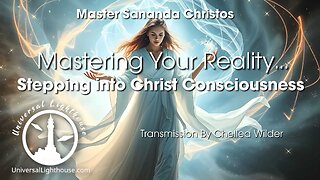 Mastering Your Reality... Stepping into Christ Consciousness ~ Master Sananda Christos