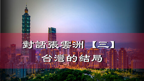 訪問：張雲洲 主題：對話張雲洲【三】台灣的結局