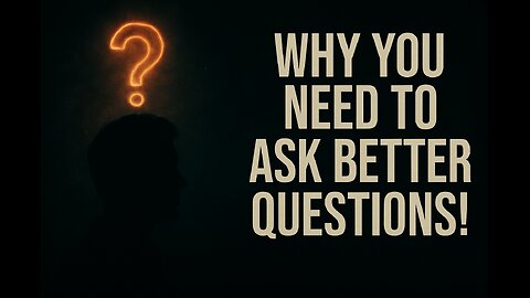 Why You Need to Ask Better Questions!