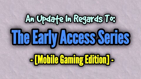 An Update In Regards To "The Early Access Series: [Mobile Gaming Edition]"