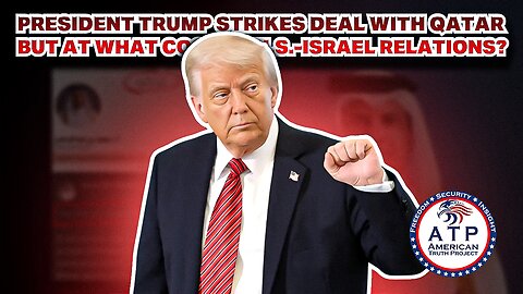 PRESIDENT TRUMP STRIKES DEAL WITH QATAR BUT AT WHAT COST TO U.S.-ISRAEL RELATIONS?