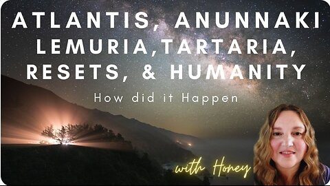 Atlantis, Anunnaki, Lemuria, Tartaria and Humanity with Honey.