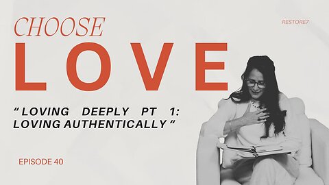 Choose LOVE - Loving Deeply Part 1: Loving Authentically
