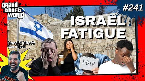 Grand Theft World Podcast 241 | ISRAEL FATIGUE