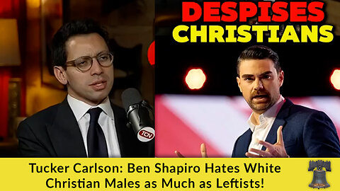 Tucker Carlson: Ben Shapiro Hates White Christian Males as Much as Leftists!