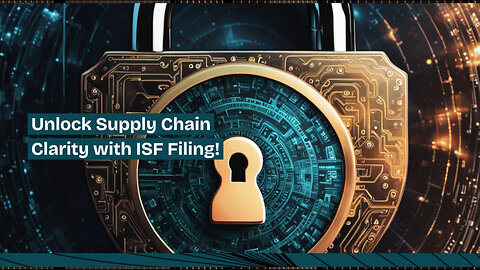 Mastering ISF Filing: Enhancing Security and Transparency in International Trade