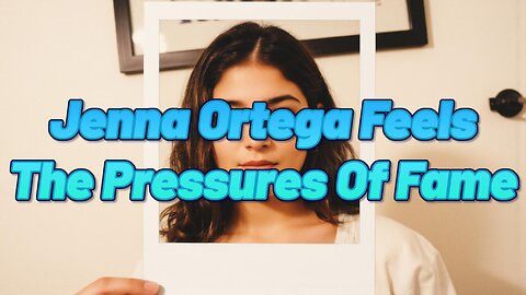 Jenna Ortega Feels The Pressures Of Fame
