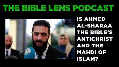 The Bible Lens Podcast #87: Is Ahmed al-Sharaa The Antichrist (The Mahdi)?