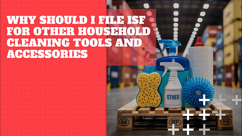 Why Should I File ISF For Other Household Cleaning Tools And Accessories
