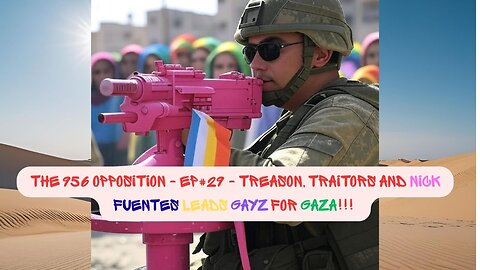 The 956 Opposition - EP#29 - Treason, Traitors and Nick Fuentes leads Gayz for Gaza!!!