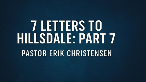"7 Letters to Hillsdale: Part 7" Pastor Erik Christensen