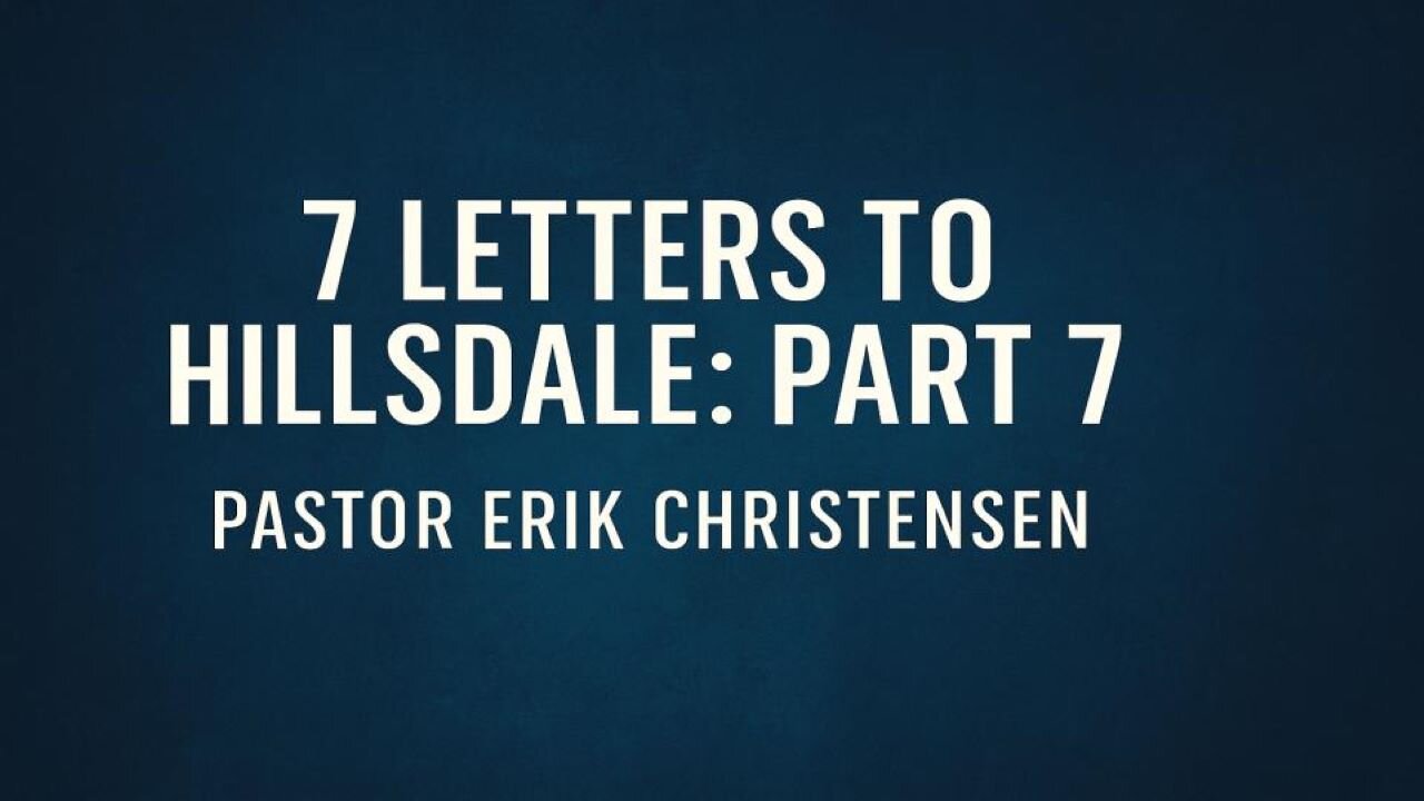 "7 Letters to Hillsdale: Part 7" Pastor Erik Christensen