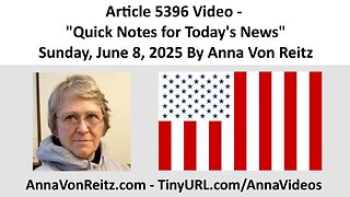 Article 5396 Video - Quick Notes for Today's News - Sunday, June 8, 2025 By Anna Von Reitz