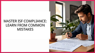 Mastering ISF Compliance: Learning from Common Mistakes
