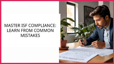 Mastering ISF Compliance: Learning from Common Mistakes
