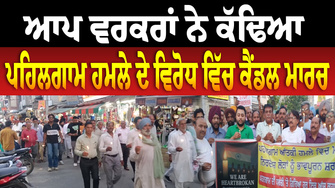 ਆਪ ਵਰਕਰਾਂ ਨੇ ਕੱਢਿਆ ਪਹਿਲਗਾਮ ਹ/ਮ/ਲੇ ਦੇ ਵਿ/ਰੋ/ਧ ਵਿੱਚ ਕੈਂਡਲ ਮਾਰਚ