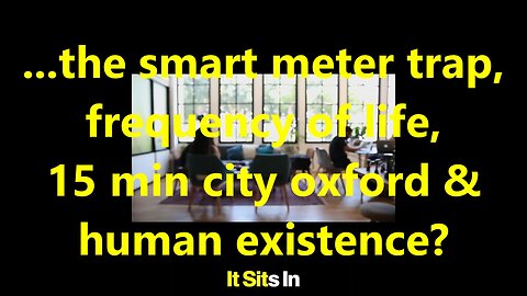 ...the smart meter trap, frequency of life, 15 min city oxford & human existence?