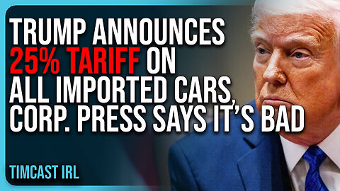 Trump Announces 25% Tariff On ALL IMPORTED CARS, Corp. Press LIES & Says It’s Bad