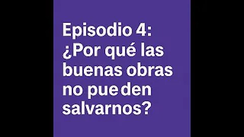Episodio 4: ¿Por qué las buenas obras no pueden salvarnos?