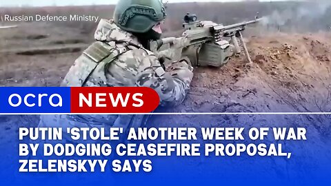 Putin 'stole' another week of war by dodging ceasefire proposal, Zelenskyy says