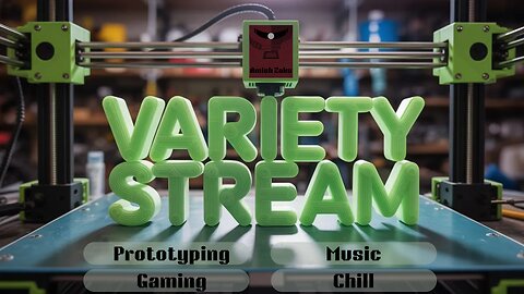 Variety Stream- ProtoTyping 3d print stuff-Music-Games-Chill