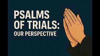 Psalms of Trials: Our Perspective