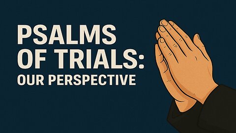 Psalms of Trials: Our Perspective