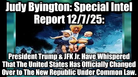 Judy Byington: Special Intel Report 12/7/25: President Trump & JFK Jr. Have Whispered That The United States Has Officially Changed Over to The New Republic Under Common Law.