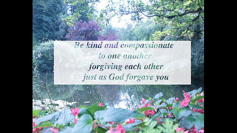 Be kind and compassionate to one another, forgiving each other, just as in Christ God forgave you.