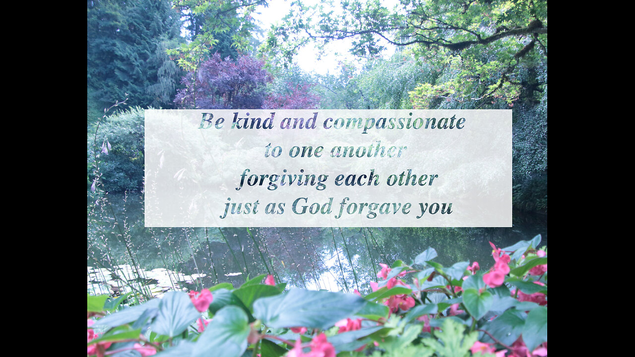 Be kind and compassionate to one another, forgiving each other, just as in Christ God forgave you.