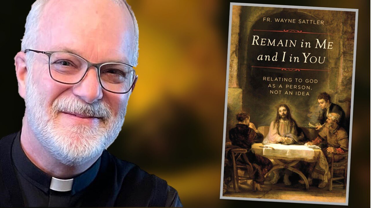 God is a Person, Not an Idea--Transforming Your Life With Father Wayne Sattler