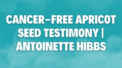 Cancer-free Apricot Seed Testimony | Antoinette Hibbs (Anna Khait)