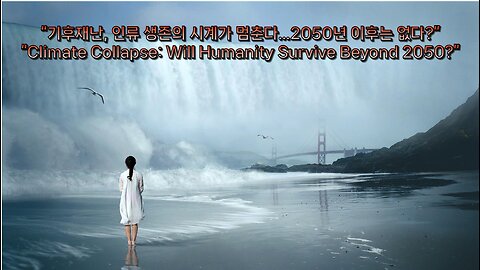 “기후재난, 인류 생존의 시계가 멈춘다…2050년 이후는 없다?”“Climate Collapse: Will Humanity Survive Beyond 2050?”