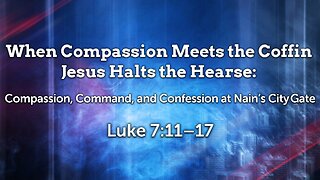 July 20, 2025 - Sunday AM MESSAGE - When Compassion Meets the Coffin (Luke 7:11-17)