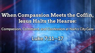 July 20, 2025 - Sunday AM MESSAGE - When Compassion Meets the Coffin (Luke 7:11-17)