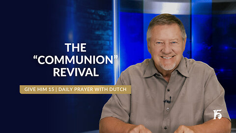 The “Communion” Revival | Give Him 15: Daily Prayer with Dutch | May 23, 2025