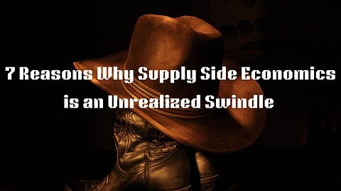 7 Ways Why Supply Side Economics is an Unrealized Swindle