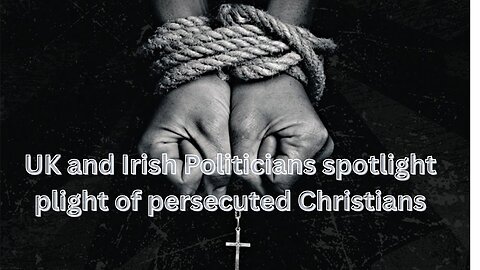 UK and Irish Politicians spotlight plight of persecuted Christians