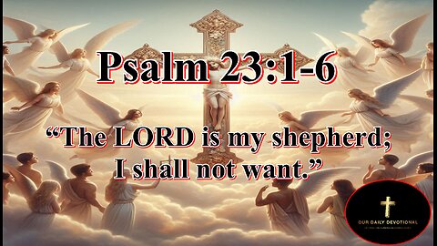 Psalm 23:1-6, “The LORD is my shepherd; I shall not want.”
